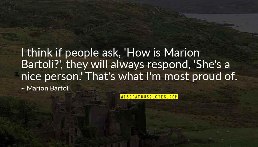 A Proud Person Quotes By Marion Bartoli: I think if people ask, 'How is Marion