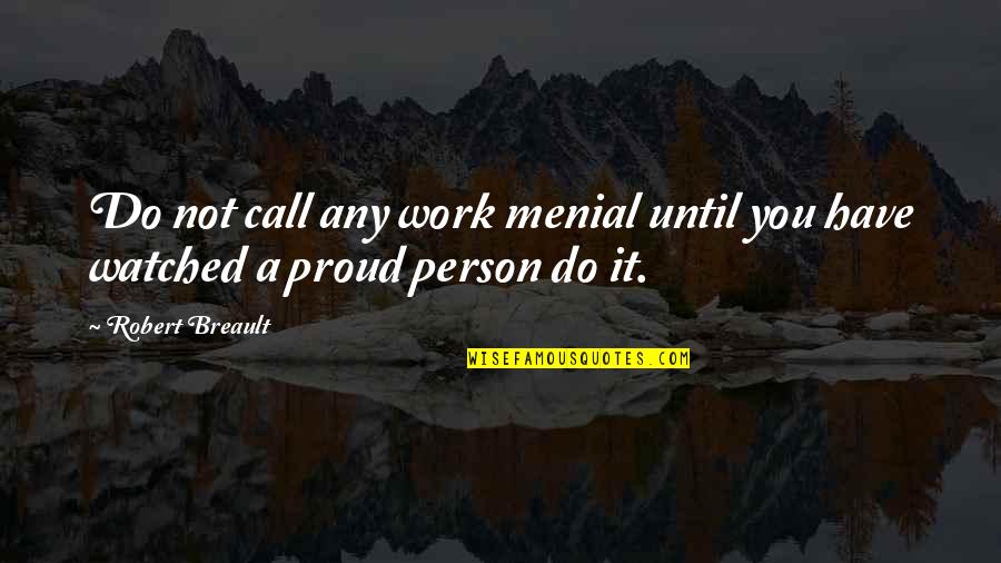 A Proud Person Quotes By Robert Breault: Do not call any work menial until you