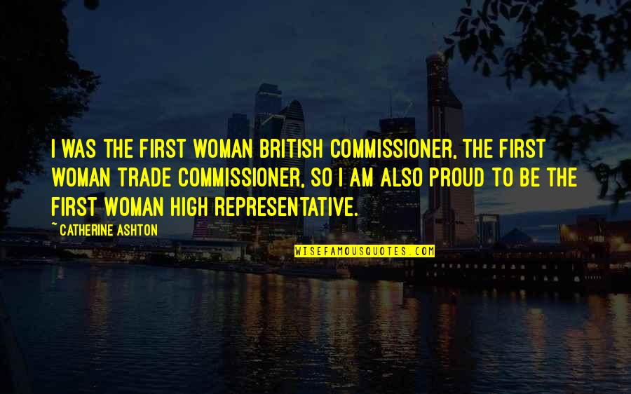 A Proud Woman Quotes By Catherine Ashton: I was the first woman British commissioner, the