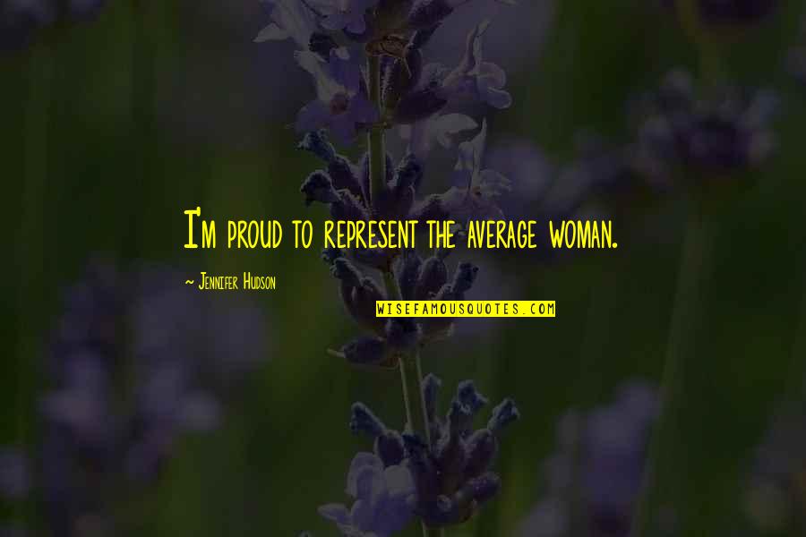 A Proud Woman Quotes By Jennifer Hudson: I'm proud to represent the average woman.