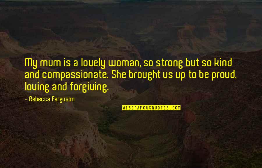 A Proud Woman Quotes By Rebecca Ferguson: My mum is a lovely woman, so strong