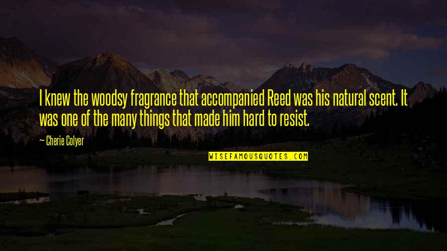 A Prudent Man Quotes By Cherie Colyer: I knew the woodsy fragrance that accompanied Reed