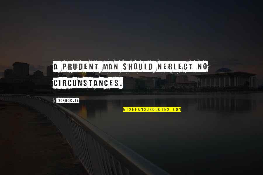 A Prudent Man Quotes By Sophocles: A prudent man should neglect no circumstances.