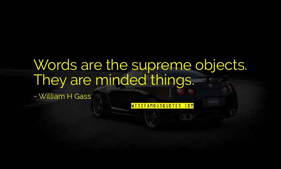 A Prudent Man Quotes By William H Gass: Words are the supreme objects. They are minded