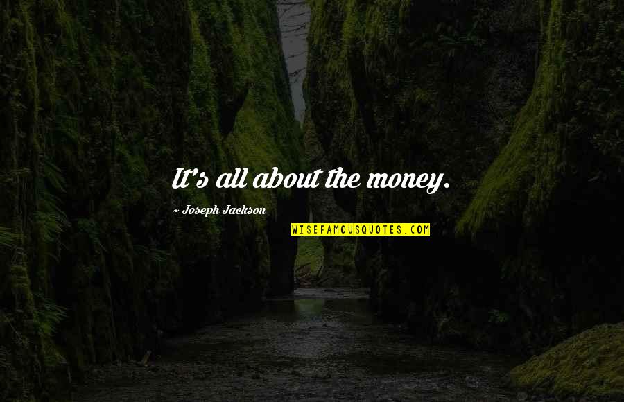 A Psychotic Builds Quotes By Joseph Jackson: It's all about the money. A Psychotic Builds Quotes By Joseph Jackson: It's all about the money.