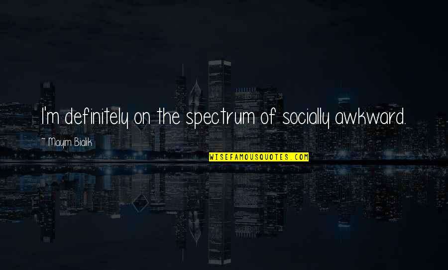 A Psychotic Builds Quotes By Mayim Bialik: I'm definitely on the spectrum of socially awkward. A Psychotic Builds Quotes By Mayim Bialik: I'm definitely on the spectrum of socially awkward.