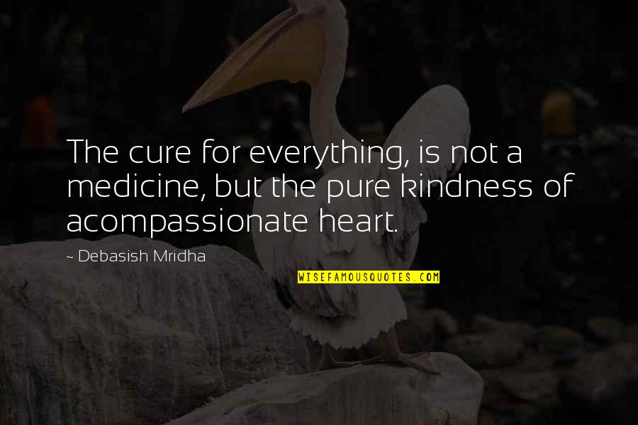 A Pure Heart Quotes By Debasish Mridha: The cure for everything, is not a medicine,