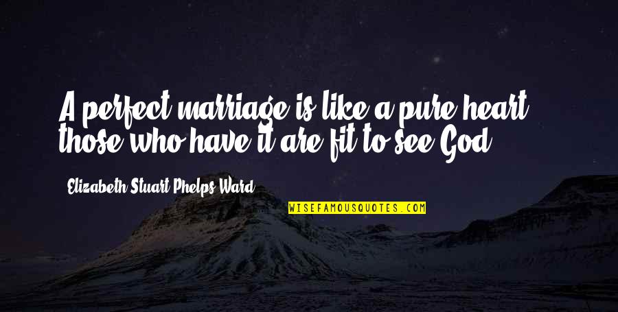 A Pure Heart Quotes By Elizabeth Stuart Phelps Ward: A perfect marriage is like a pure heart