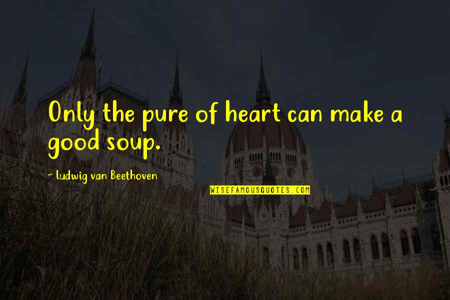 A Pure Heart Quotes By Ludwig Van Beethoven: Only the pure of heart can make a