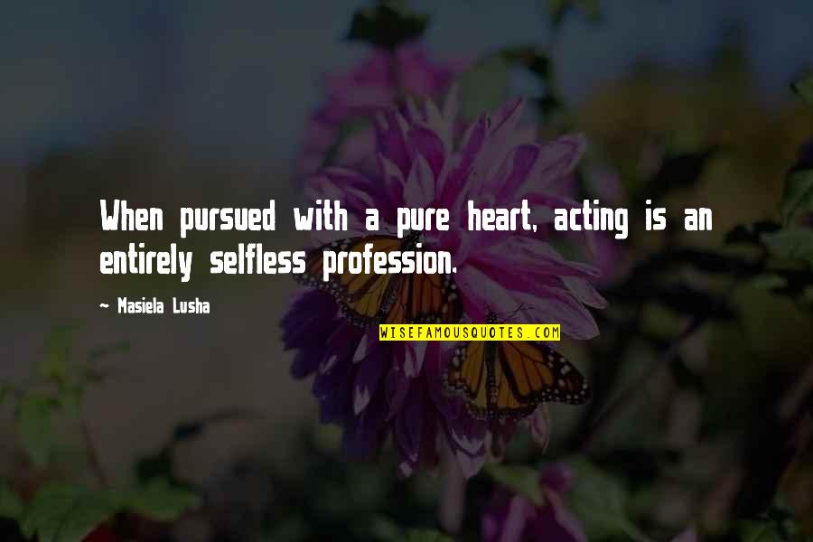 A Pure Heart Quotes By Masiela Lusha: When pursued with a pure heart, acting is