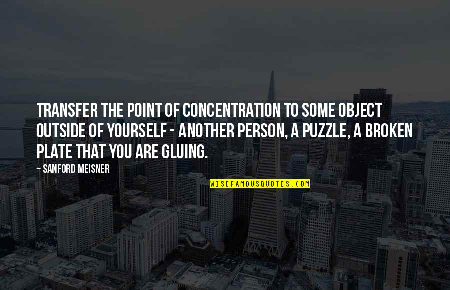 A Puzzle Quotes By Sanford Meisner: Transfer the point of concentration to some object