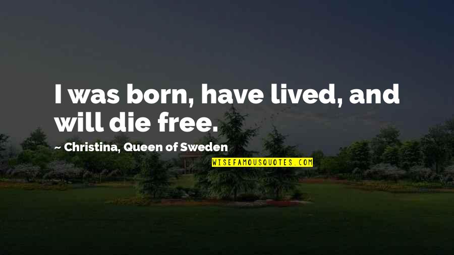 A Queen Was Born Quotes By Christina, Queen Of Sweden: I was born, have lived, and will die