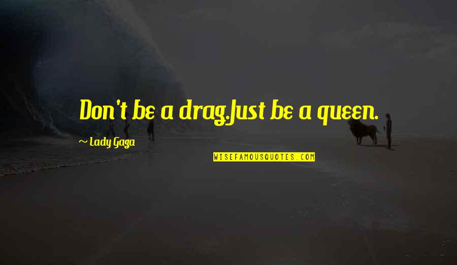 A Queen Was Born Quotes By Lady Gaga: Don't be a drag.Just be a queen.