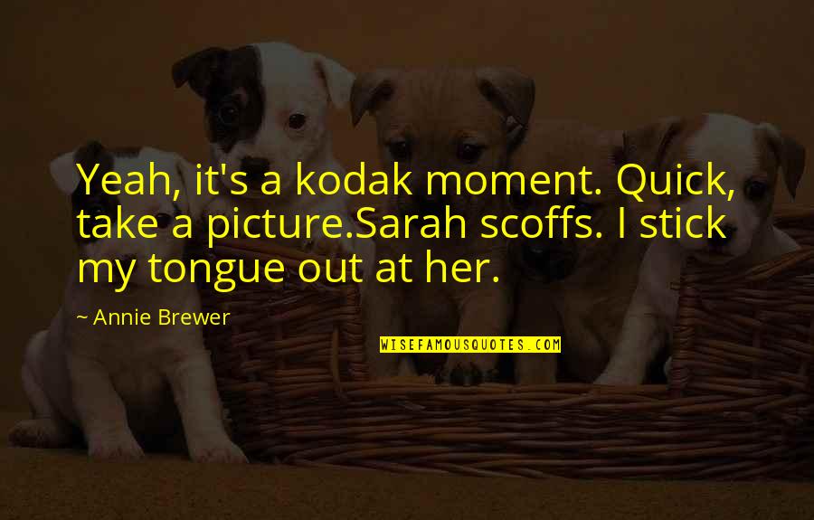A Quick Tongue Quotes By Annie Brewer: Yeah, it's a kodak moment. Quick, take a