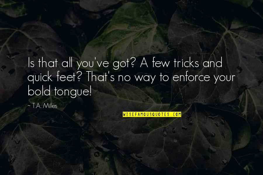 A Quick Tongue Quotes By T.A. Miles: Is that all you've got? A few tricks