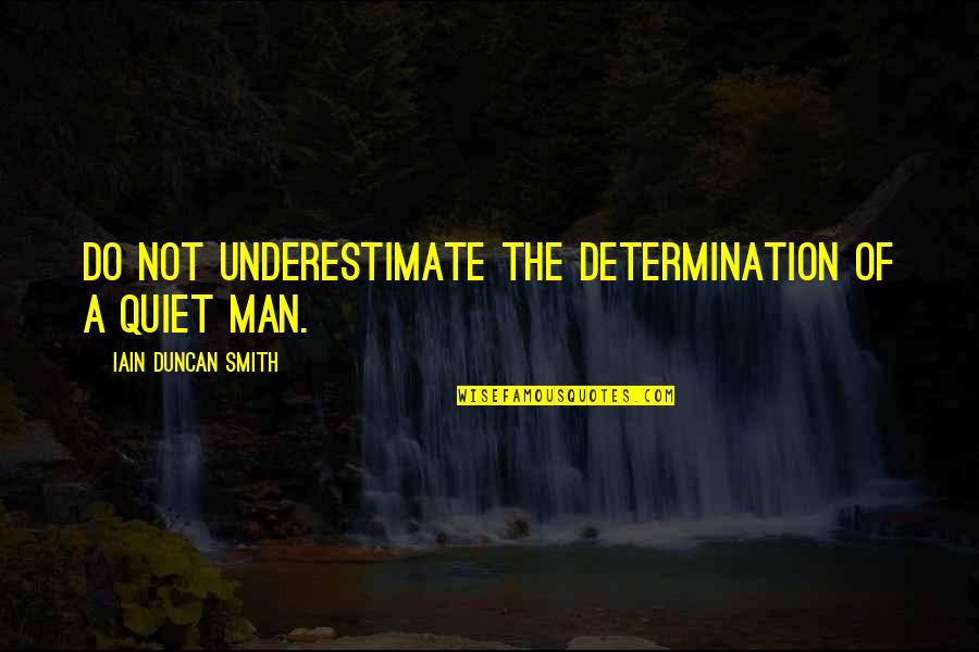 A Quiet Man Quotes By Iain Duncan Smith: Do not underestimate the determination of a quiet