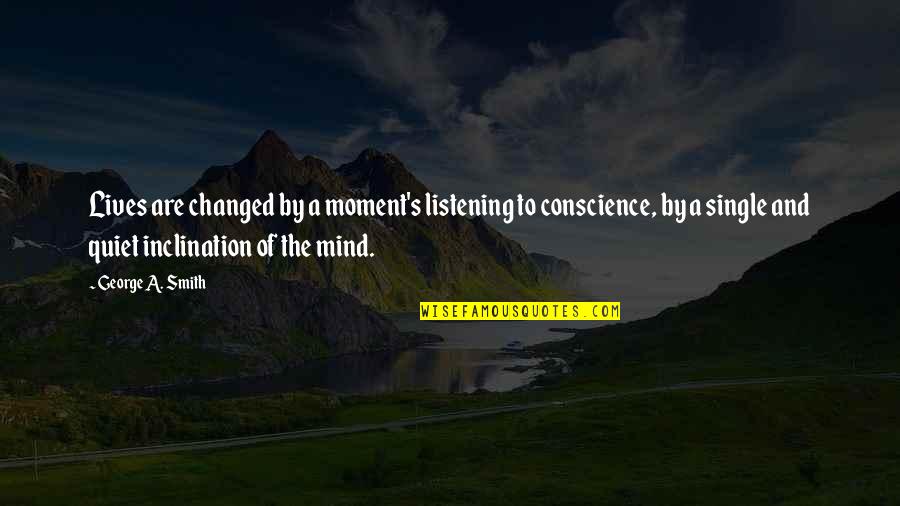 A Quiet Mind Quotes By George A. Smith: Lives are changed by a moment's listening to