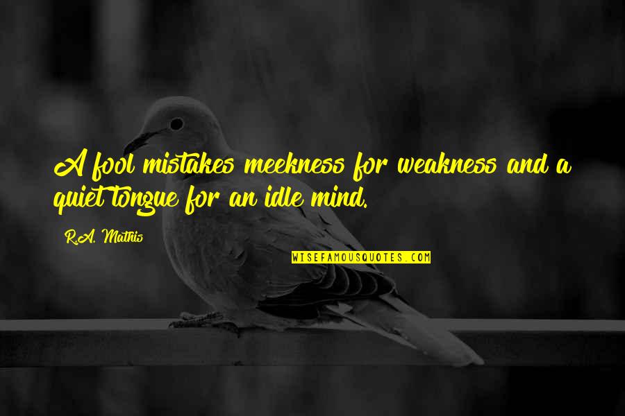 A Quiet Mind Quotes By R.A. Mathis: A fool mistakes meekness for weakness and a