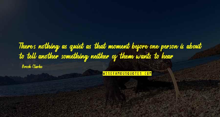 A Quiet Person Quotes By Brock Clarke: There's nothing as quiet as that moment before