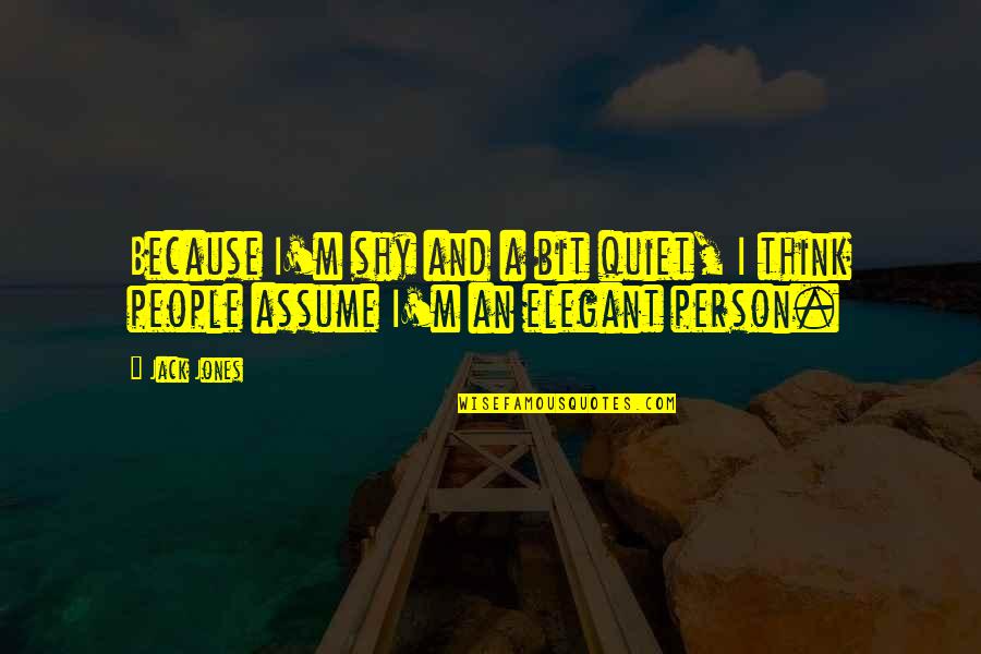A Quiet Person Quotes By Jack Jones: Because I'm shy and a bit quiet, I