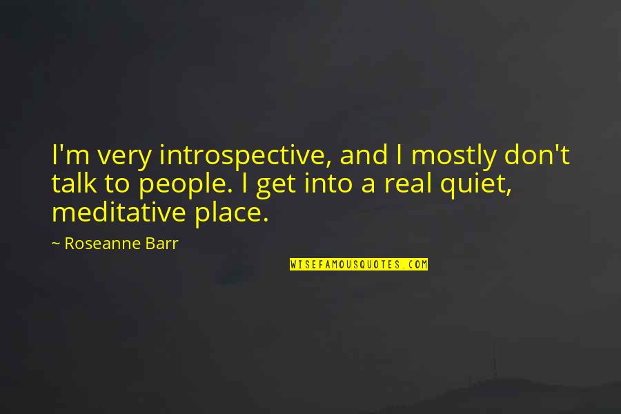 A Quiet Place Quotes By Roseanne Barr: I'm very introspective, and I mostly don't talk A Quiet Place Quotes By Roseanne Barr: I'm very introspective, and I mostly don't talk