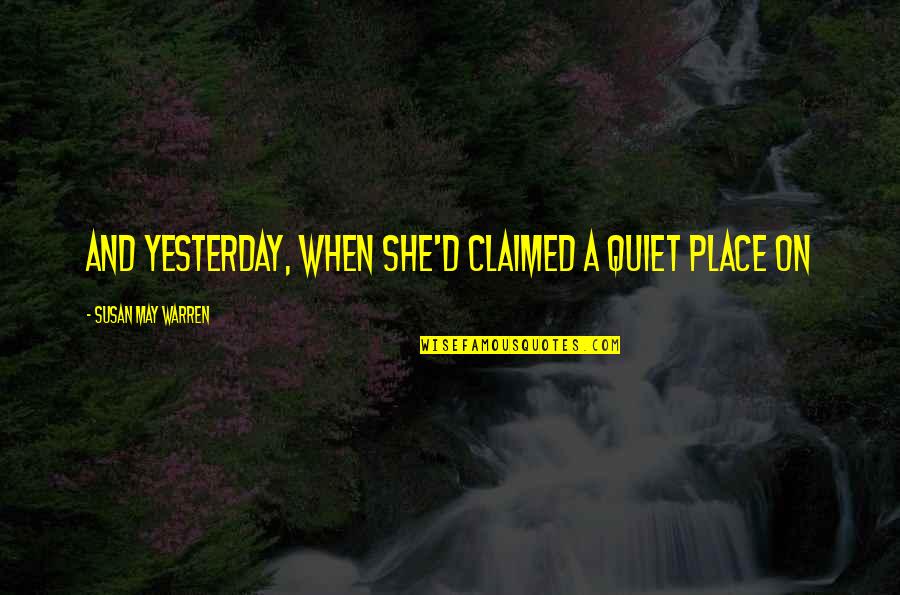 A Quiet Place Quotes By Susan May Warren: And yesterday, when she'd claimed a quiet place A Quiet Place Quotes By Susan May Warren: And yesterday, when she'd claimed a quiet place