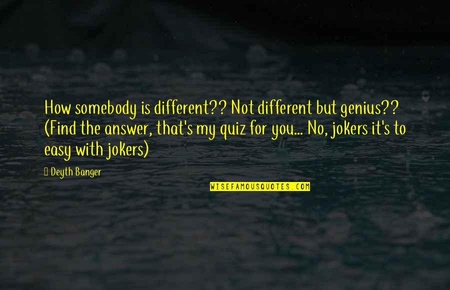 A Quiz Quotes By Deyth Banger: How somebody is different?? Not different but genius??