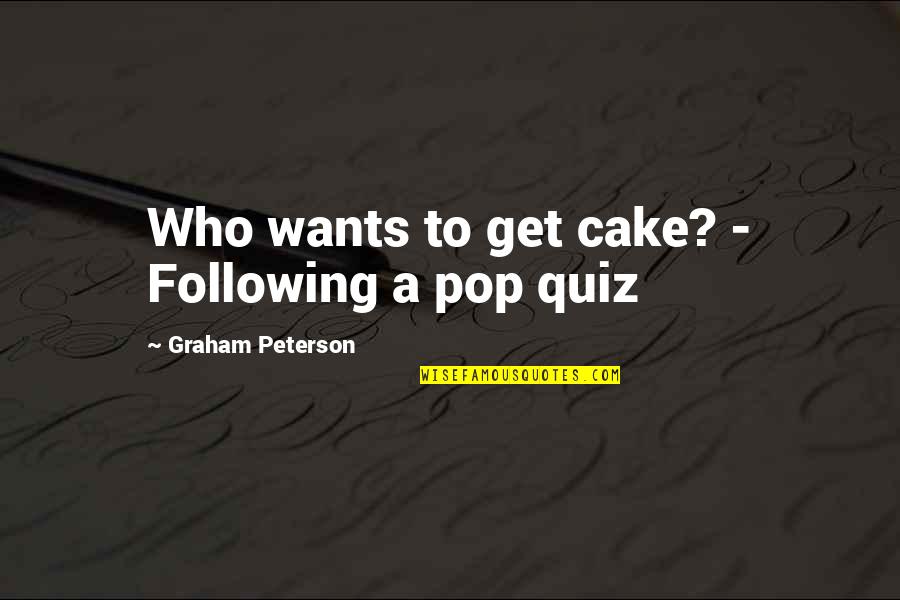 A Quiz Quotes By Graham Peterson: Who wants to get cake? - Following a