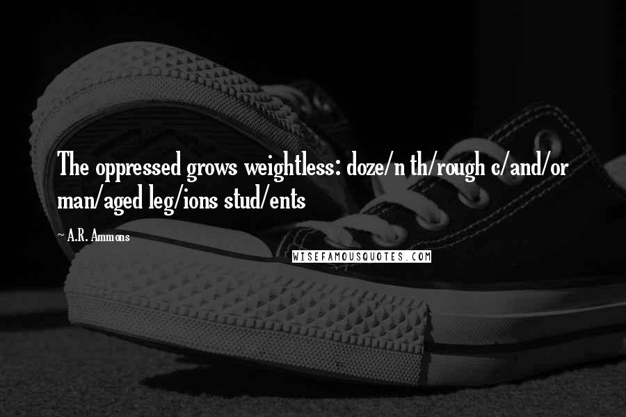 A.R. Ammons quotes: The oppressed grows weightless: doze/n th/rough c/and/or man/aged leg/ions stud/ents