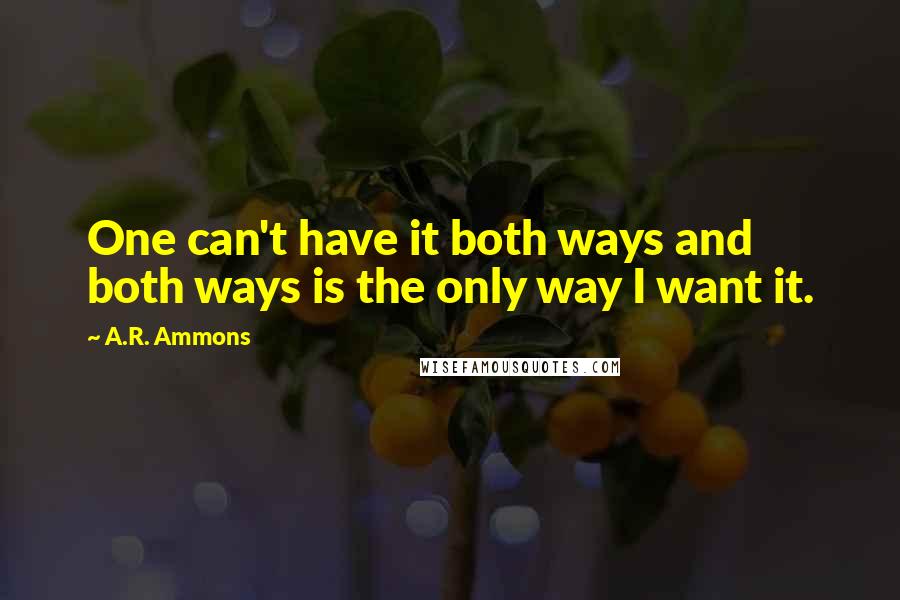 A.R. Ammons quotes: One can't have it both ways and both ways is the only way I want it.