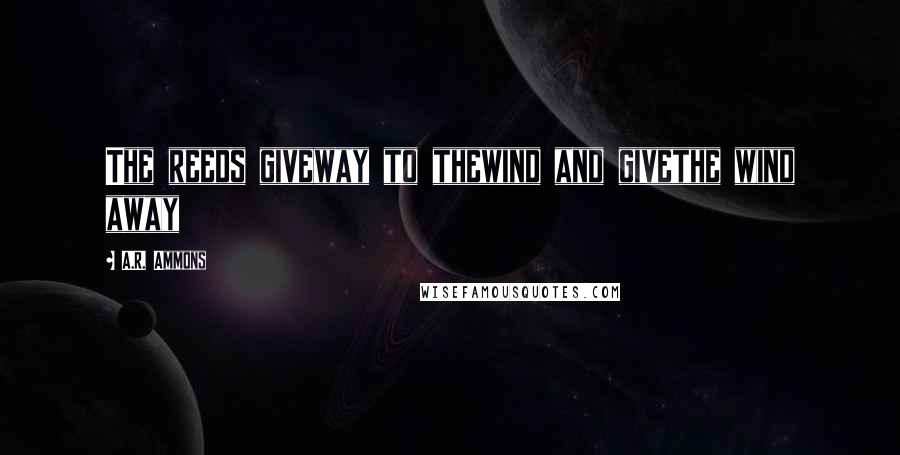 A.R. Ammons quotes: The reeds giveway to thewind and givethe wind away