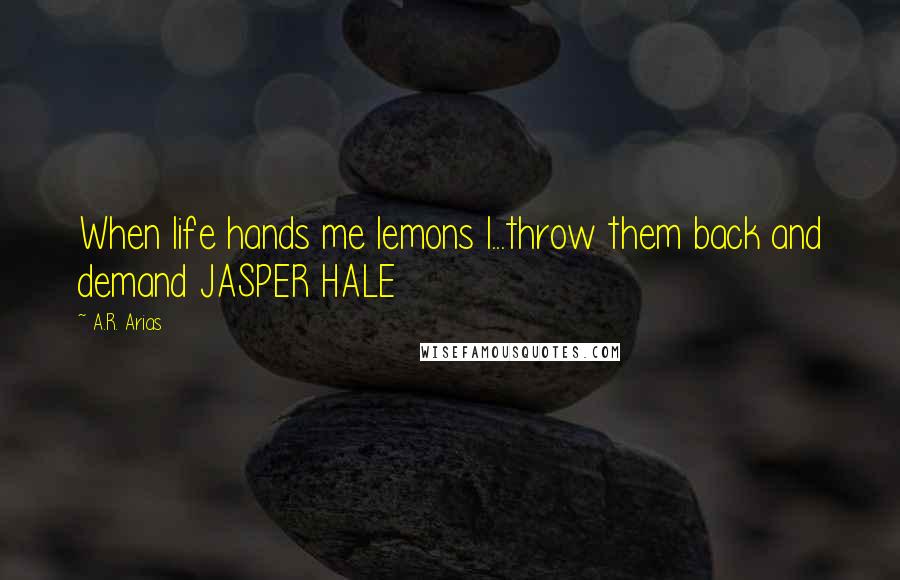 A.R. Arias quotes: When life hands me lemons I...throw them back and demand JASPER HALE