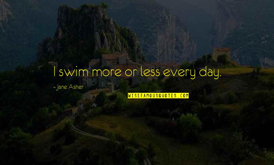 A R Asher Quotes By Jane Asher: I swim more or less every day.