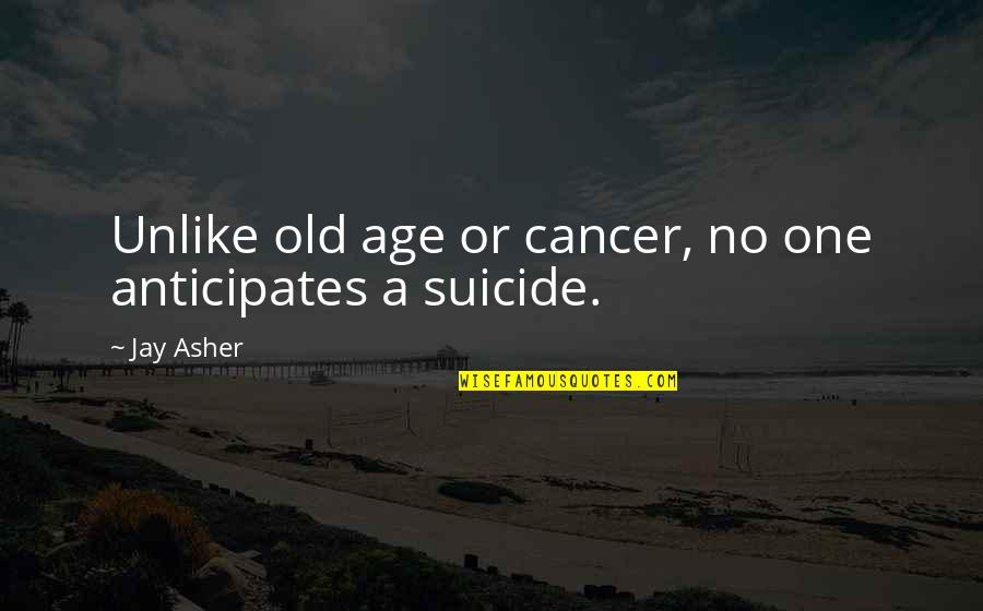 A R Asher Quotes By Jay Asher: Unlike old age or cancer, no one anticipates