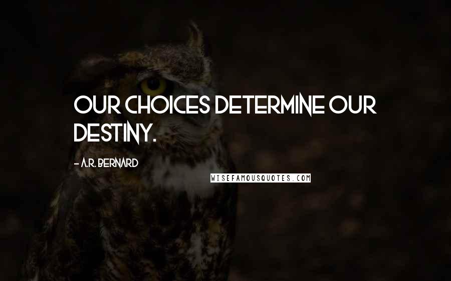 A.R. Bernard quotes: Our choices determine our destiny.