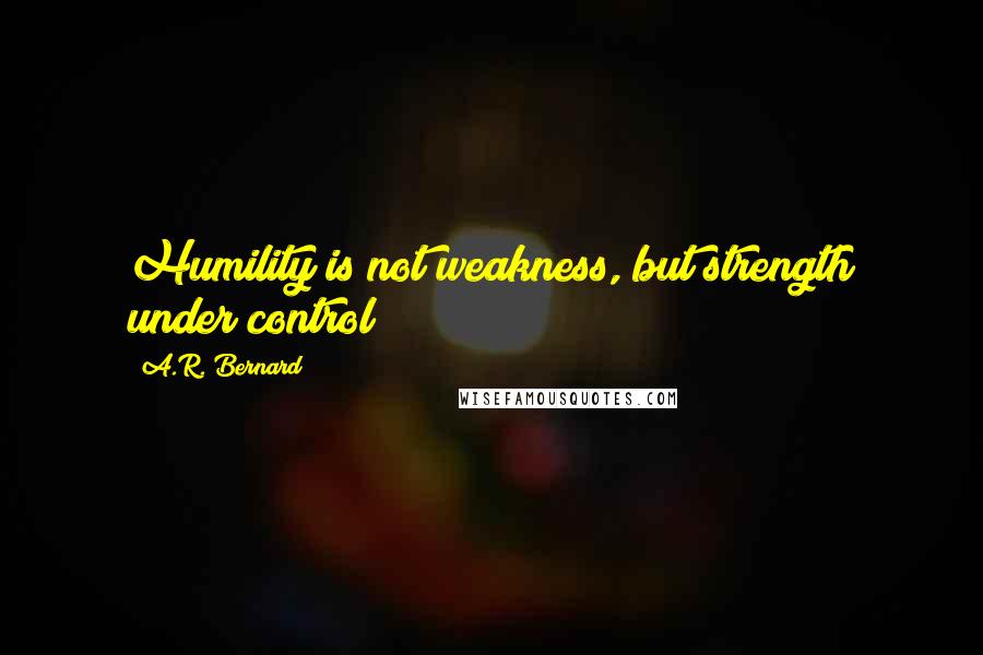 A.R. Bernard quotes: Humility is not weakness, but strength under control