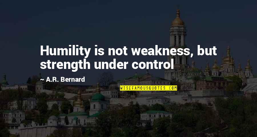 A R Bernard Quotes By A.R. Bernard: Humility is not weakness, but strength under control