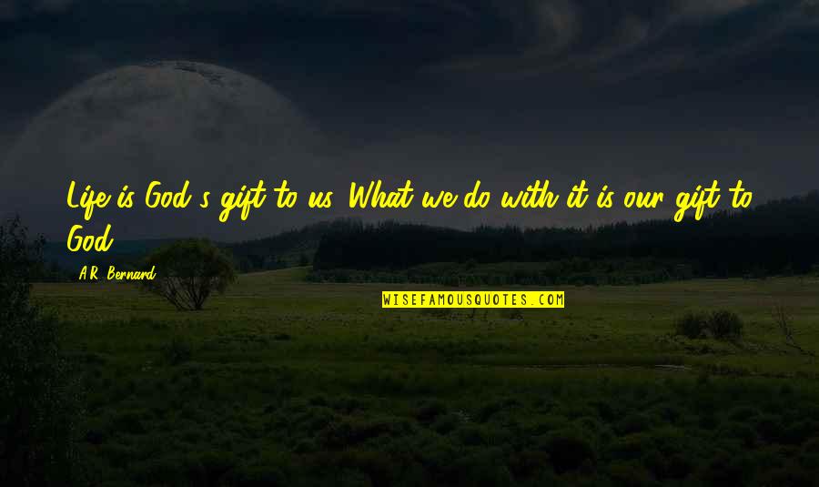 A R Bernard Quotes By A.R. Bernard: Life is God's gift to us. What we