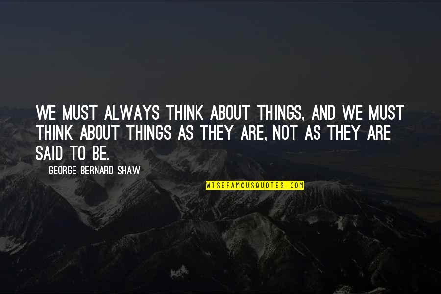 A R Bernard Quotes By George Bernard Shaw: We must always think about things, and we