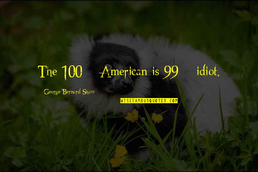 A R Bernard Quotes By George Bernard Shaw: The 100% American is 99% idiot.