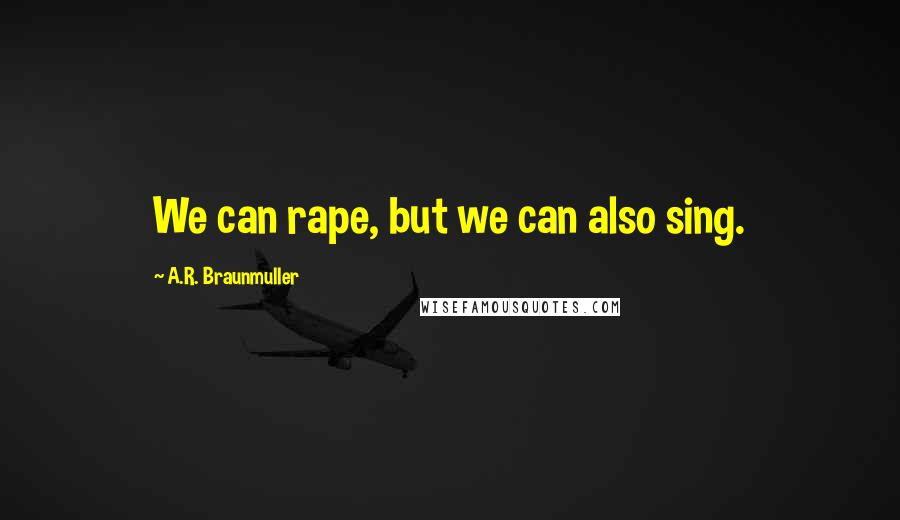A.R. Braunmuller quotes: We can rape, but we can also sing.
