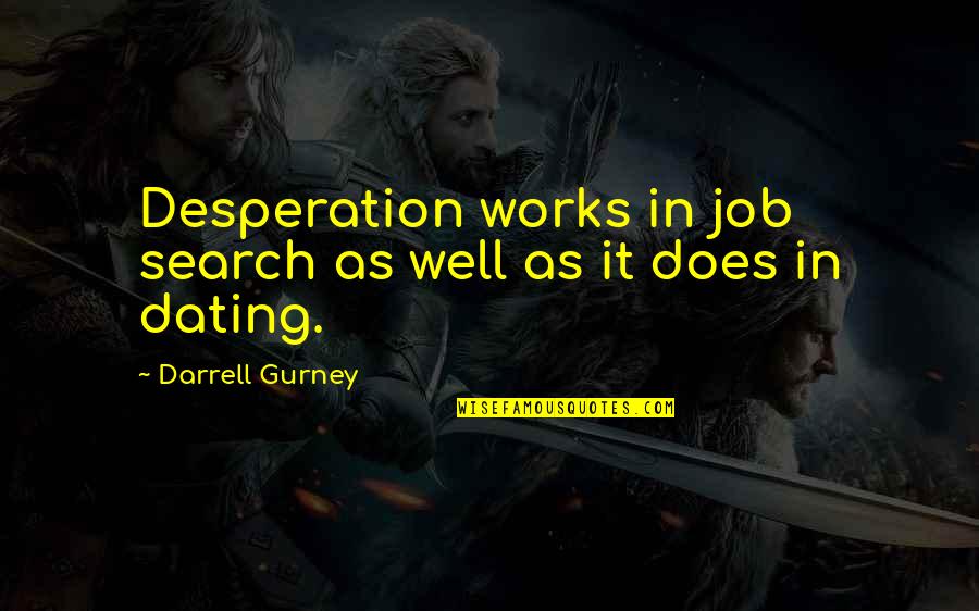 A R Gurney Quotes By Darrell Gurney: Desperation works in job search as well as