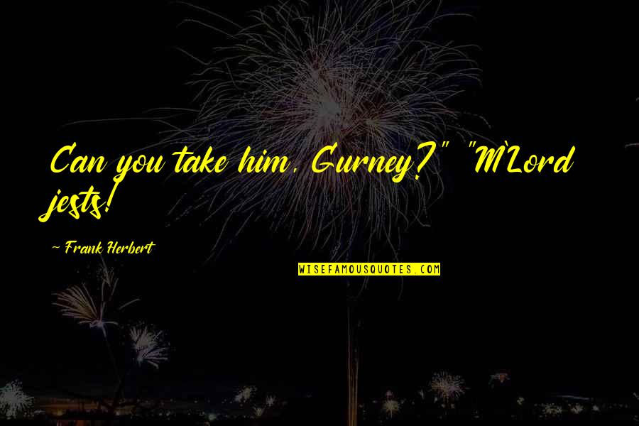 A R Gurney Quotes By Frank Herbert: Can you take him, Gurney?" "M'Lord jests!