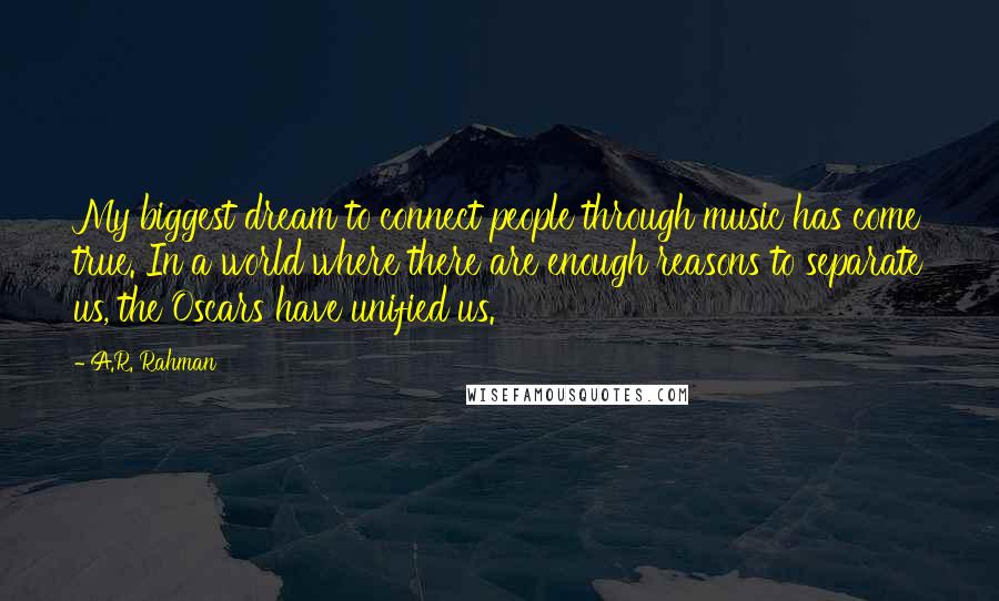 A.R. Rahman quotes: My biggest dream to connect people through music has come true. In a world where there are enough reasons to separate us, the Oscars have unified us.