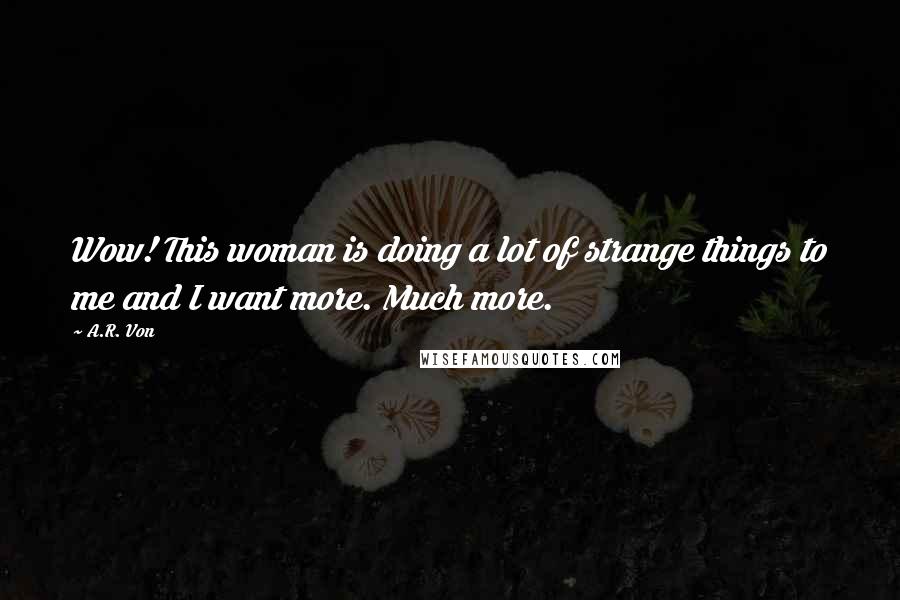 A.R. Von quotes: Wow! This woman is doing a lot of strange things to me and I want more. Much more.
