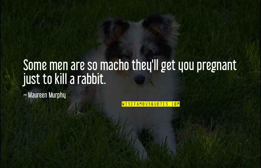 A Rabbit Quotes By Maureen Murphy: Some men are so macho they'll get you