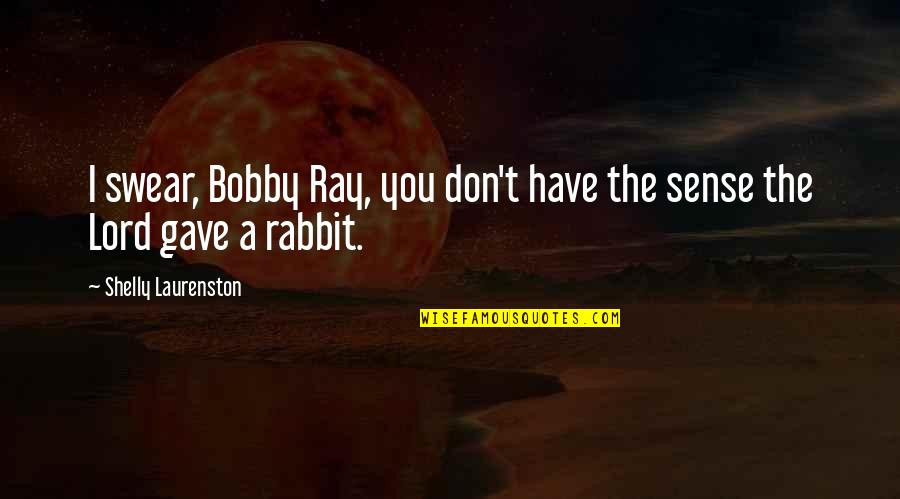 A Rabbit Quotes By Shelly Laurenston: I swear, Bobby Ray, you don't have the