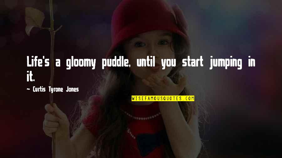 A Rain Quotes By Curtis Tyrone Jones: Life's a gloomy puddle, until you start jumping