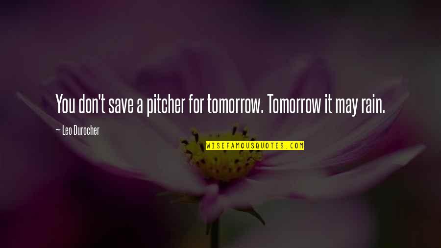 A Rain Quotes By Leo Durocher: You don't save a pitcher for tomorrow. Tomorrow