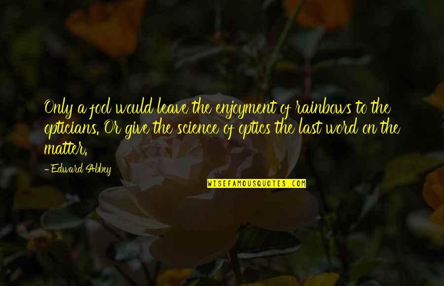 A Rainbow Quotes By Edward Abbey: Only a fool would leave the enjoyment of A Rainbow Quotes By Edward Abbey: Only a fool would leave the enjoyment of